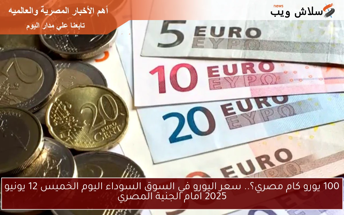 100 يورو كام مصري؟.. سعر اليورو في السوق السوداء اليوم الخميس 12 يونيو 2025 امام الجنية المصري