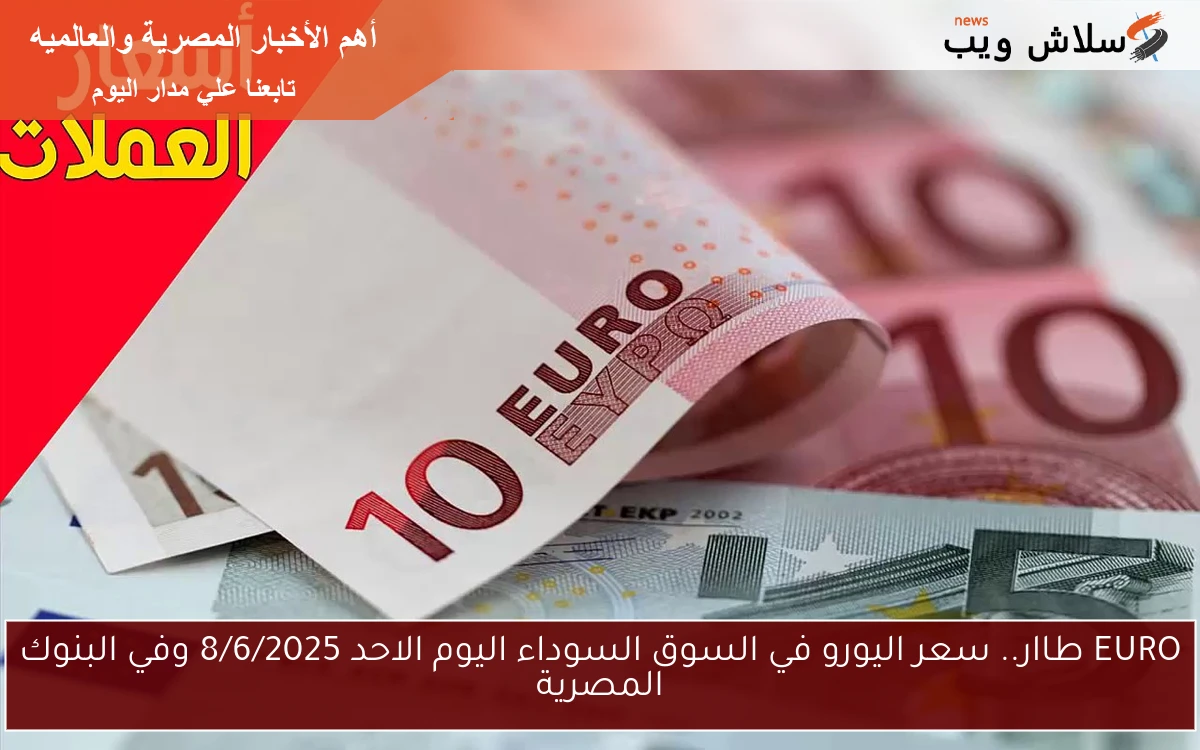 EURO طاار.. سعر اليورو في السوق السوداء اليوم الاحد 8/6/2025 وفي البنوك المصرية