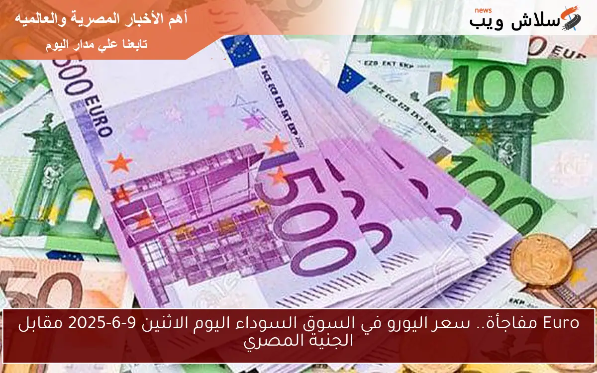 Euro مفاجأة.. سعر اليورو في السوق السوداء اليوم الاثنين 9-6-2025 مقابل الجنية المصري