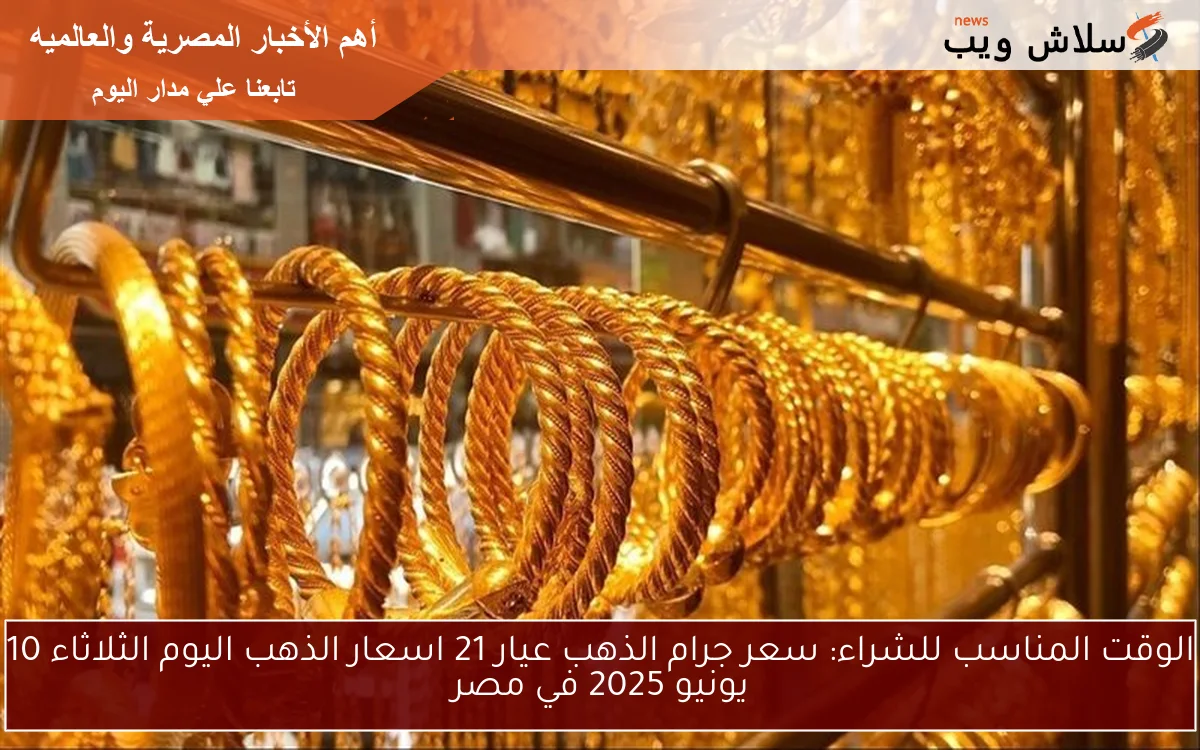 الوقت المناسب للشراء: سعر جرام الذهب عيار 21 اسعار الذهب اليوم الثلاثاء 10 يونيو 2025 في مصر