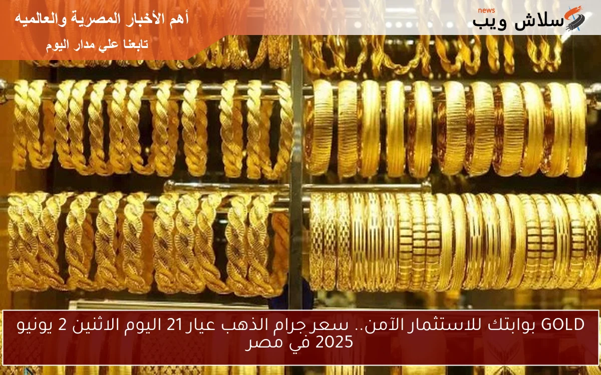 GOLD بوابتك للاستثمار الآمن.. سعر جرام الذهب عيار 21 اليوم الاثنين 2 يونيو 2025 في مصر