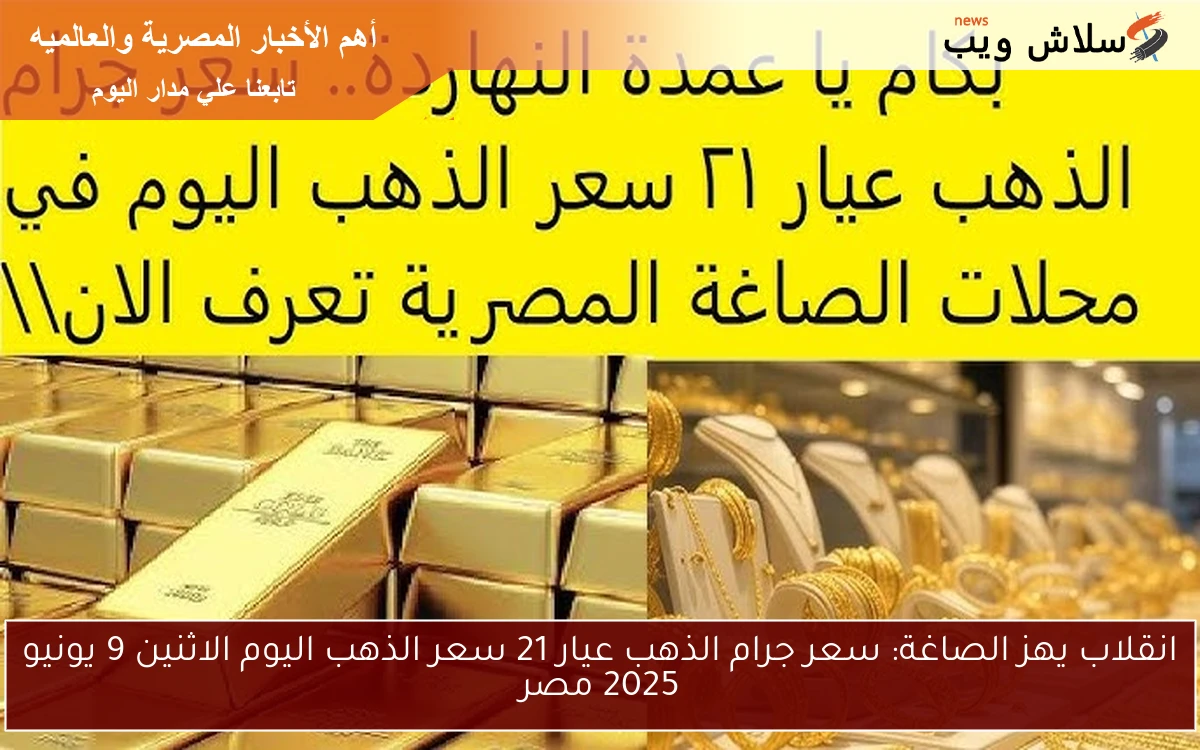 انقلاب يهز الصاغة: سعر جرام الذهب عيار 21 سعر الذهب اليوم الاثنين 9 يونيو 2025 مصر