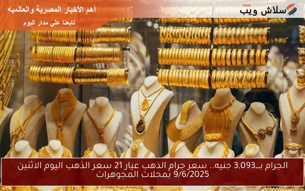 بــــ3,093 جنيه.. سعر جرام الذهب عيار 21 سعر الذهب اليوم الاثنين 9/6/2025 بمحلات المجوهرات