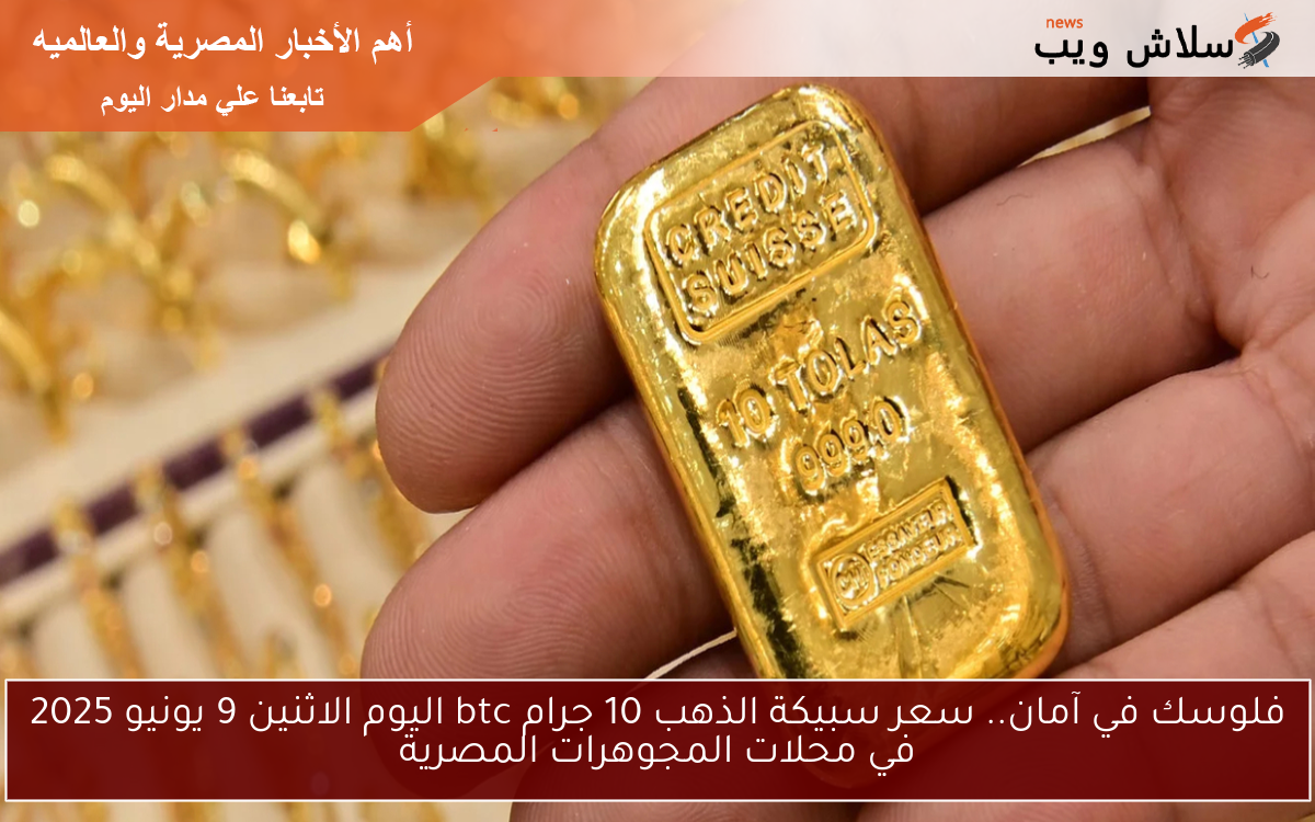 فلوسك في آمان.. سعر سبيكة الذهب 10 جرام btc اليوم الاثنين 9 يونيو 2025 في محلات المجوهرات المصرية
