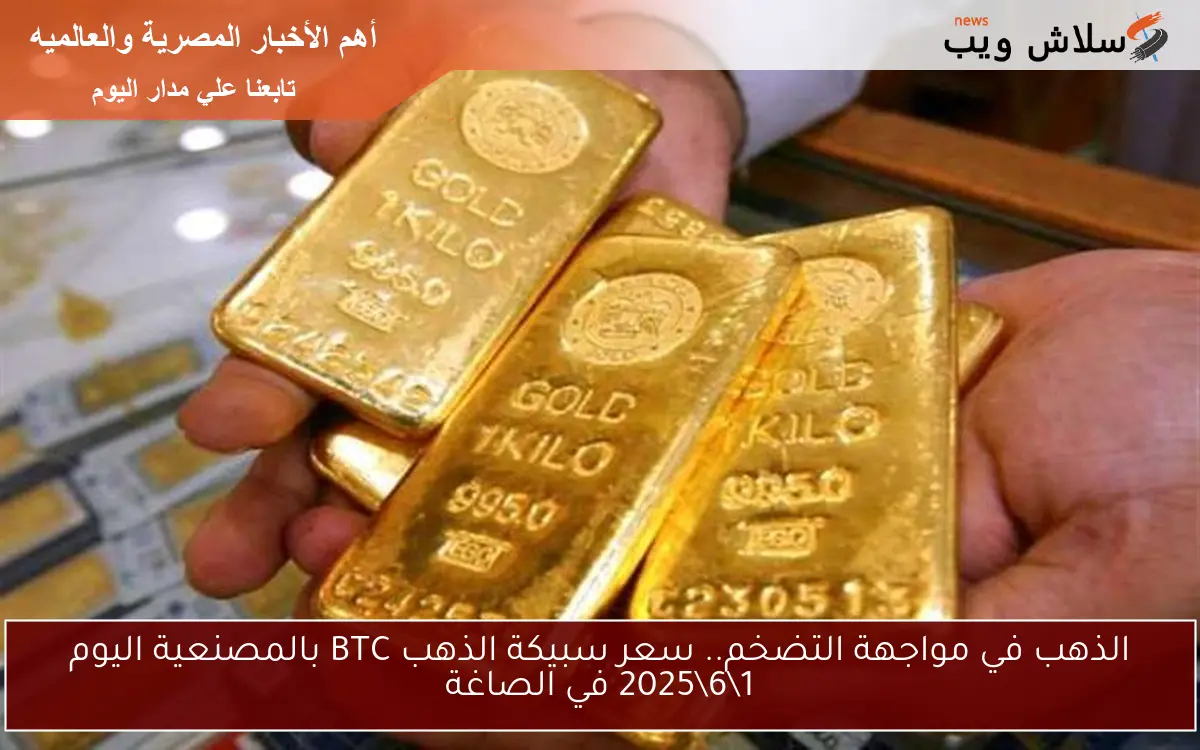 الذهب في مواجهة التضخم.. سعر سبيكة الذهب BTC بالمصنعية اليوم 1\6\2025 في الصاغة