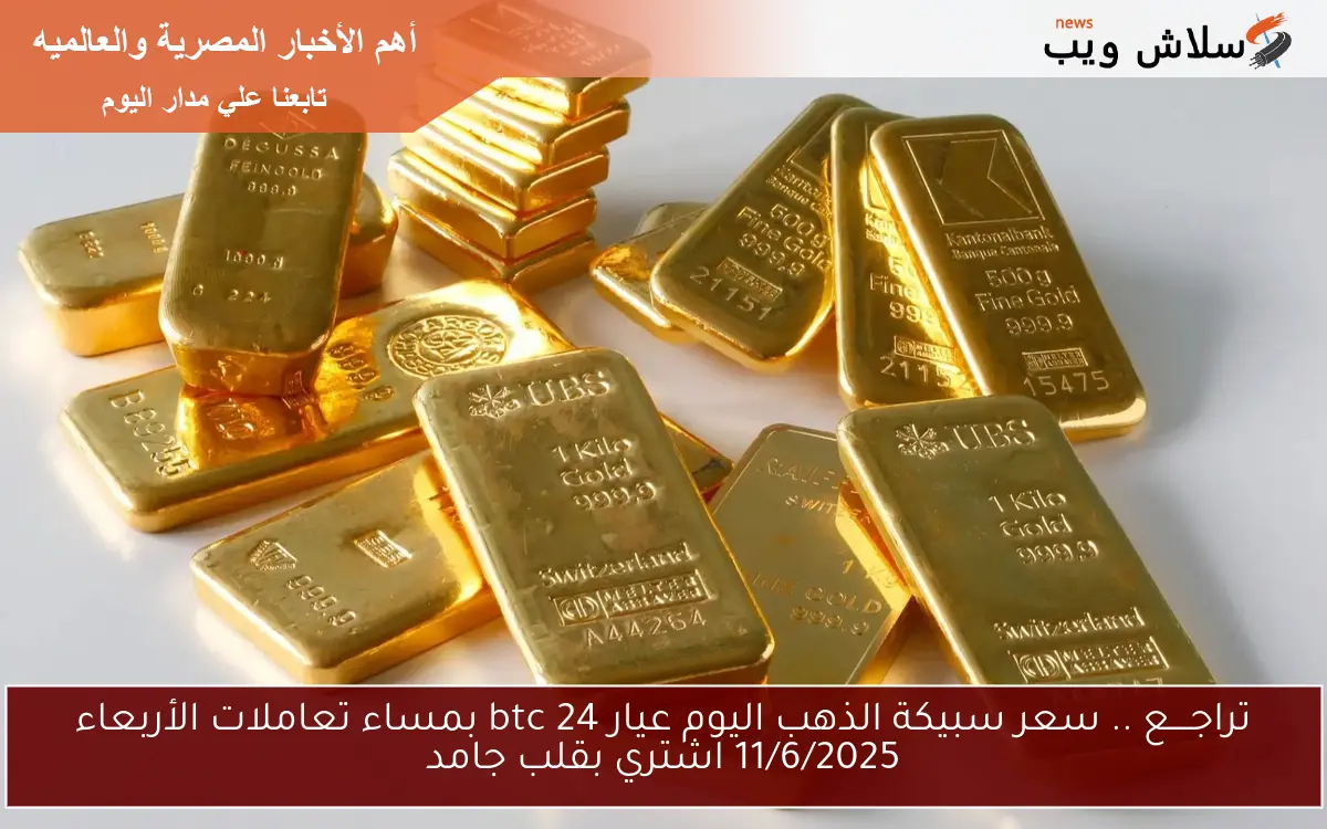 تراجــــع .. سعر سبيكة الذهب اليوم عيار 24 btc بمساء تعاملات الأربعاء 11/6/2025 اشتري بقلب جامد