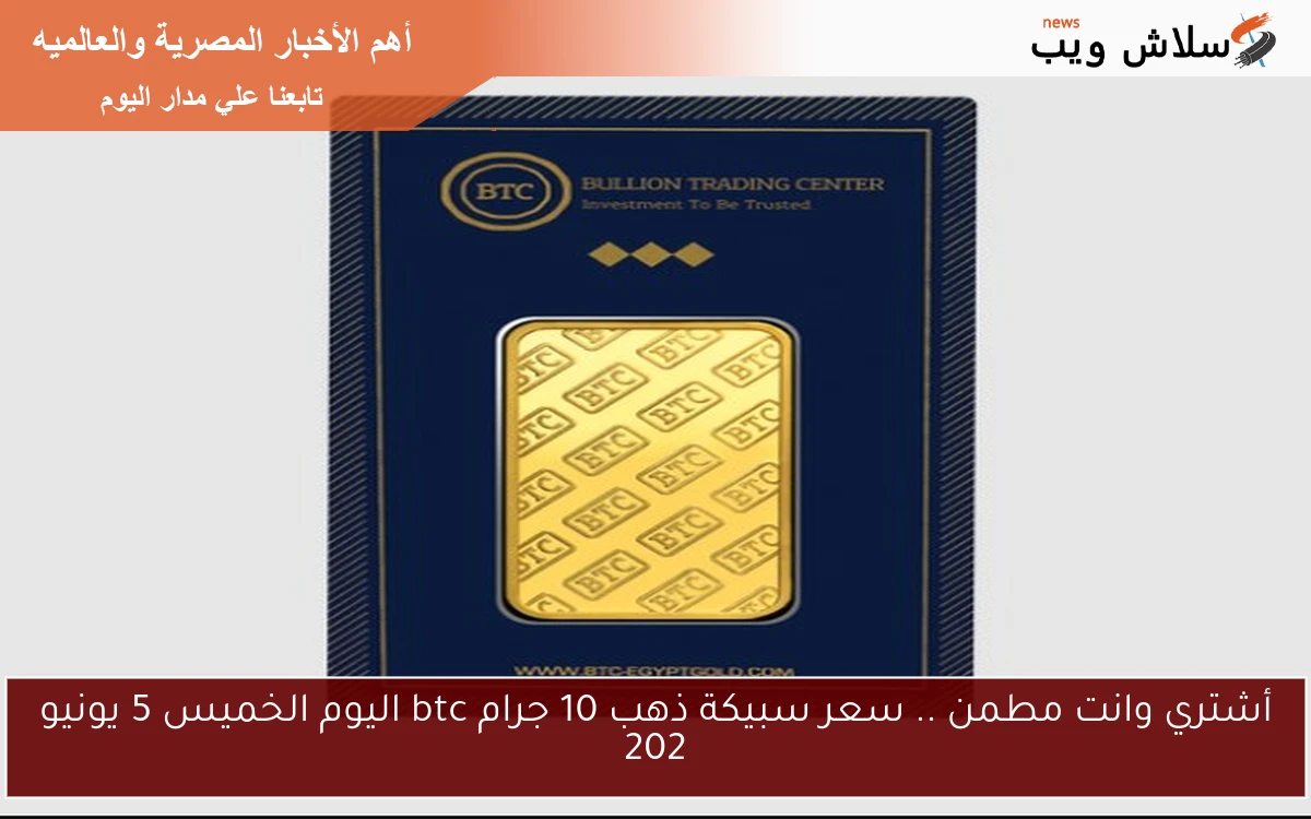 أشتري وانت مطمن .. سعر سبيكة ذهب 10 جرام btc اليوم الخميس 5 يونيو 202