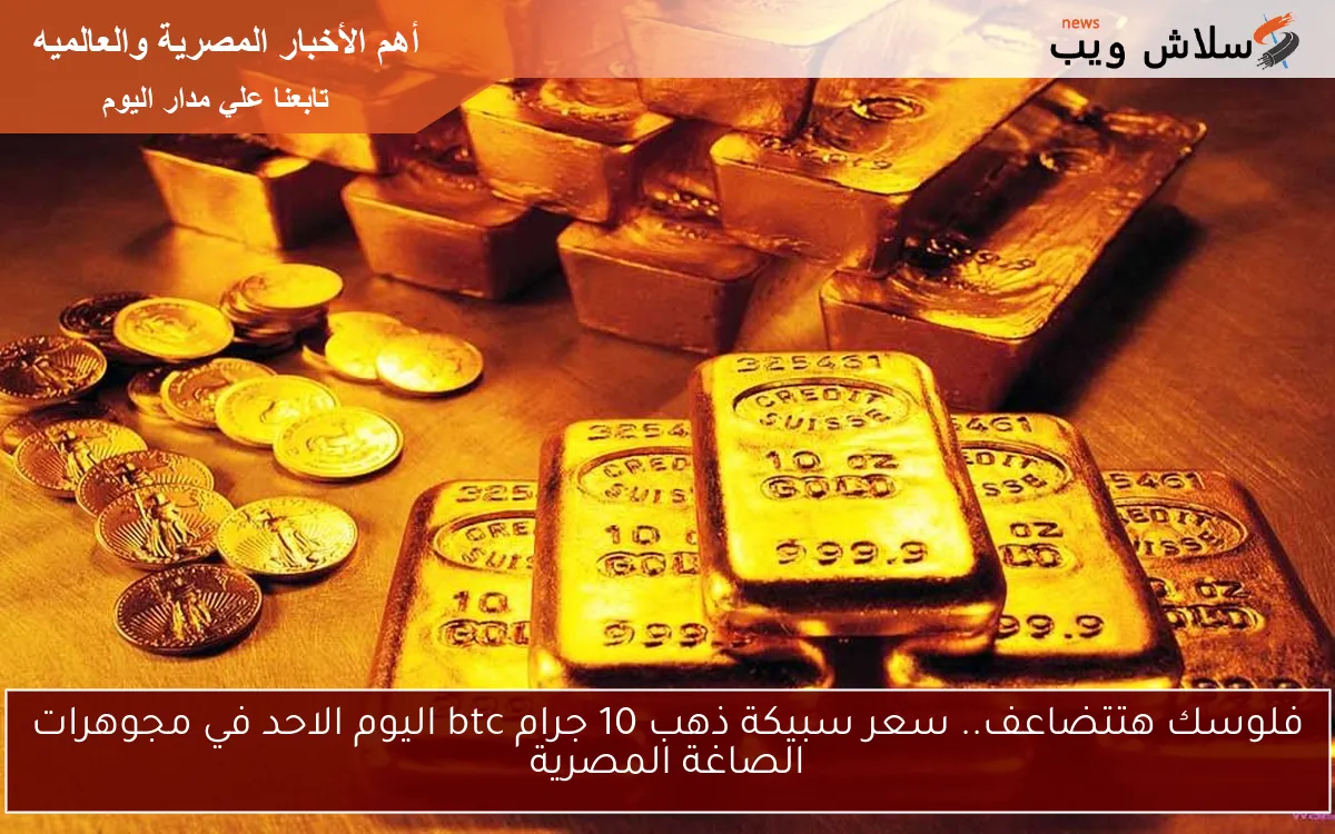 فلوسك هتتضاعف.. سعر سبيكة ذهب 10 جرام btc اليوم الاحد في مجوهرات الصاغة المصرية