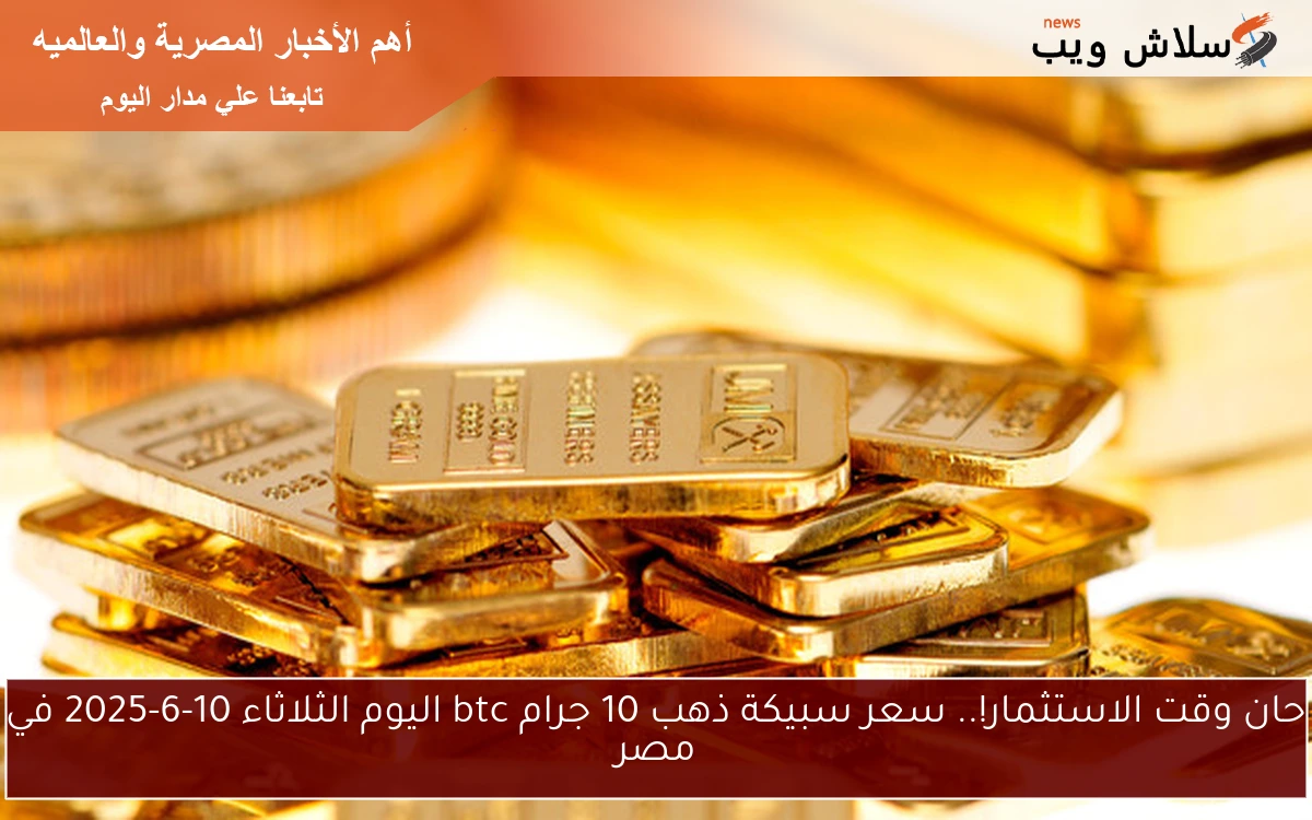حان وقت الاستثمار!.. سعر سبيكة ذهب 10 جرام btc اليوم الثلاثاء 10-6-2025 في مصر