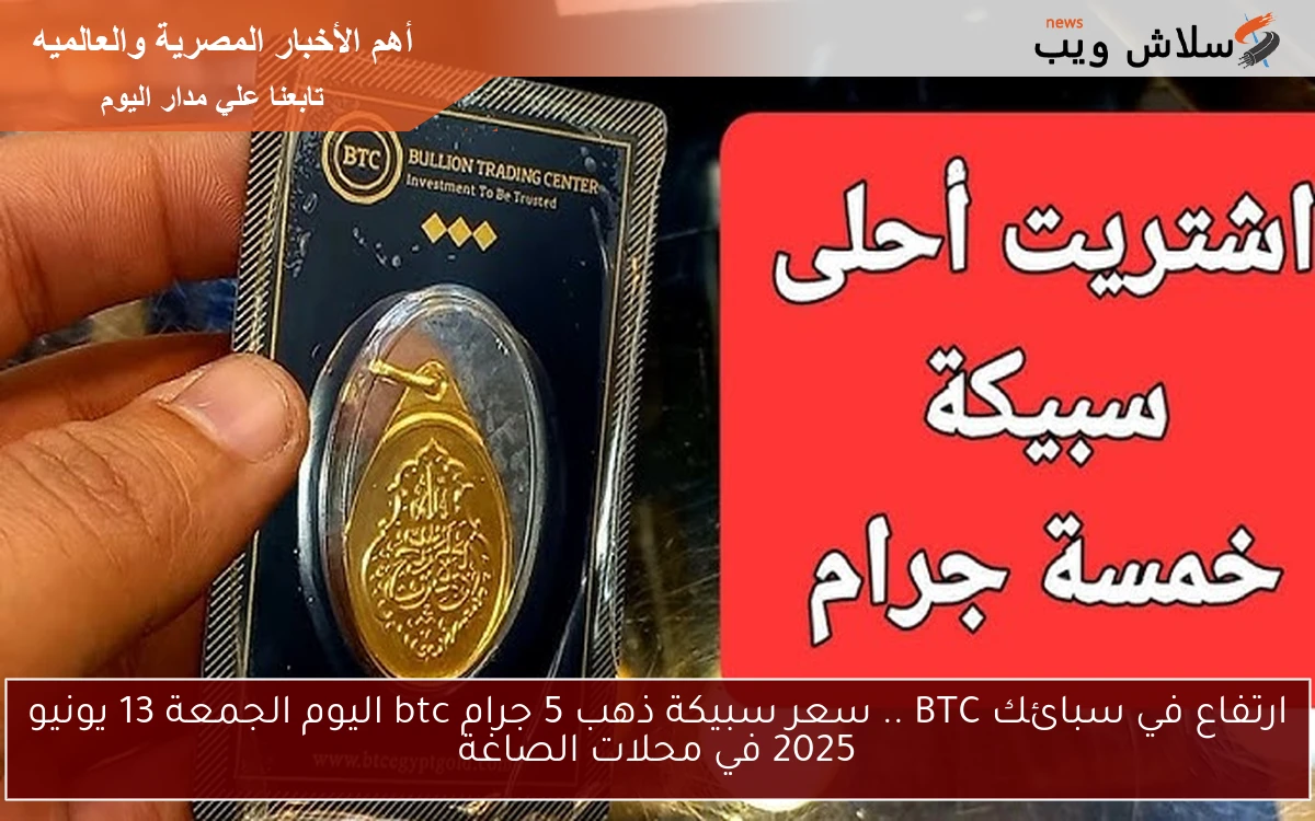 ارتفاع في سبائك BTC .. سعر سبيكة ذهب 5 جرام btc اليوم الجمعة 13 يونيو 2025 في محلات الصاغة