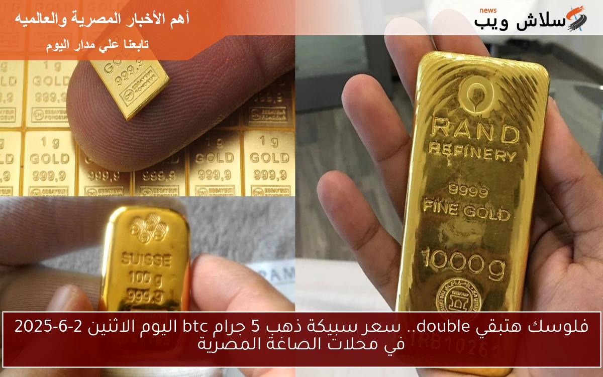 فلوسك هتبقي double.. سعر سبيكة ذهب 5 جرام btc اليوم الاثنين 2-6-2025 في محلات الصاغة المصرية