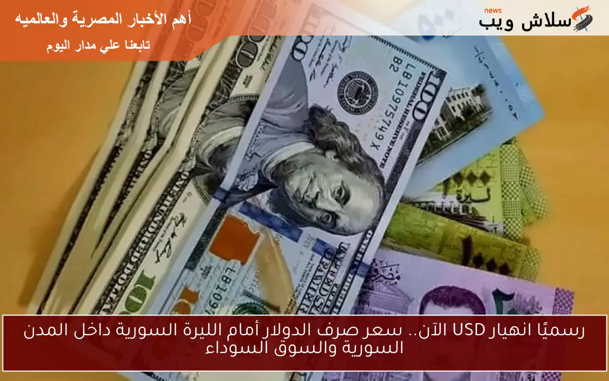 رسميًا انهيار USD الآن.. سعر صرف الدولار أمام الليرة السورية داخل المدن السورية والسوق السوداء