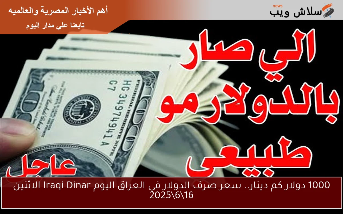 1000 دولار كم دينار.. سعر صرف الدولار في العراق اليوم Iraqi Dinar الاثنين 16\6\2025