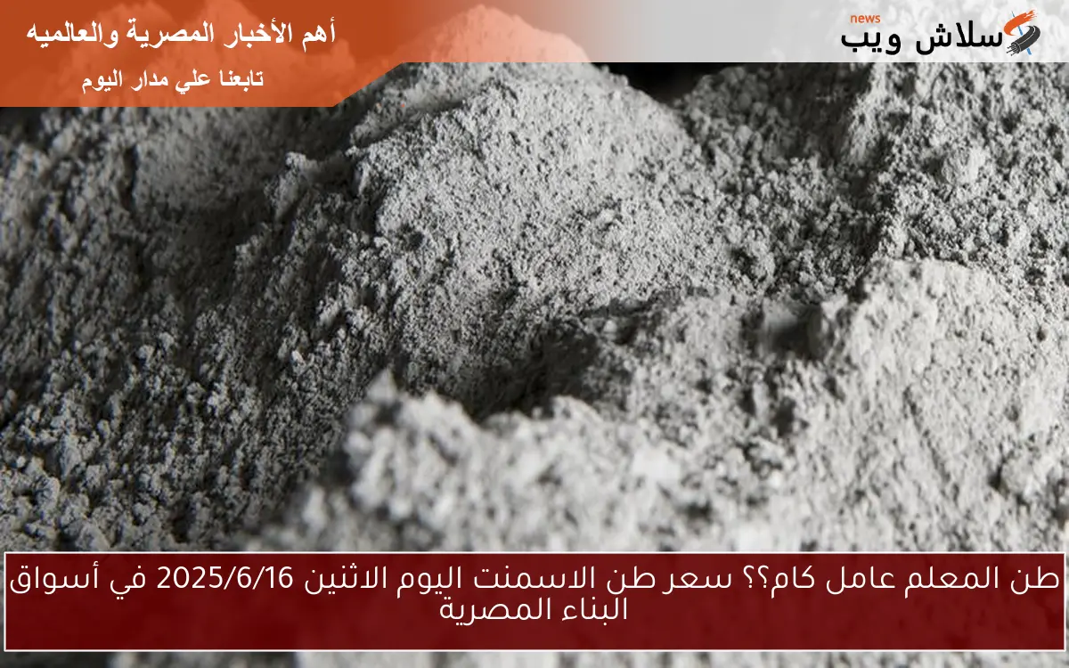 طن المعلم عامل كام؟؟ سعر طن الاسمنت اليوم الاثنين 2025/6/16 في أسواق البناء المصرية