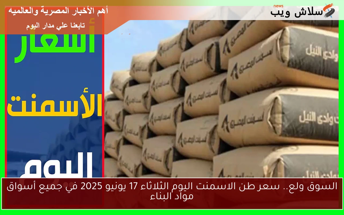السوق ولع.. سعر طن الاسمنت اليوم الثلاثاء 17 يونيو 2025 في جميع أسواق مواد البناء