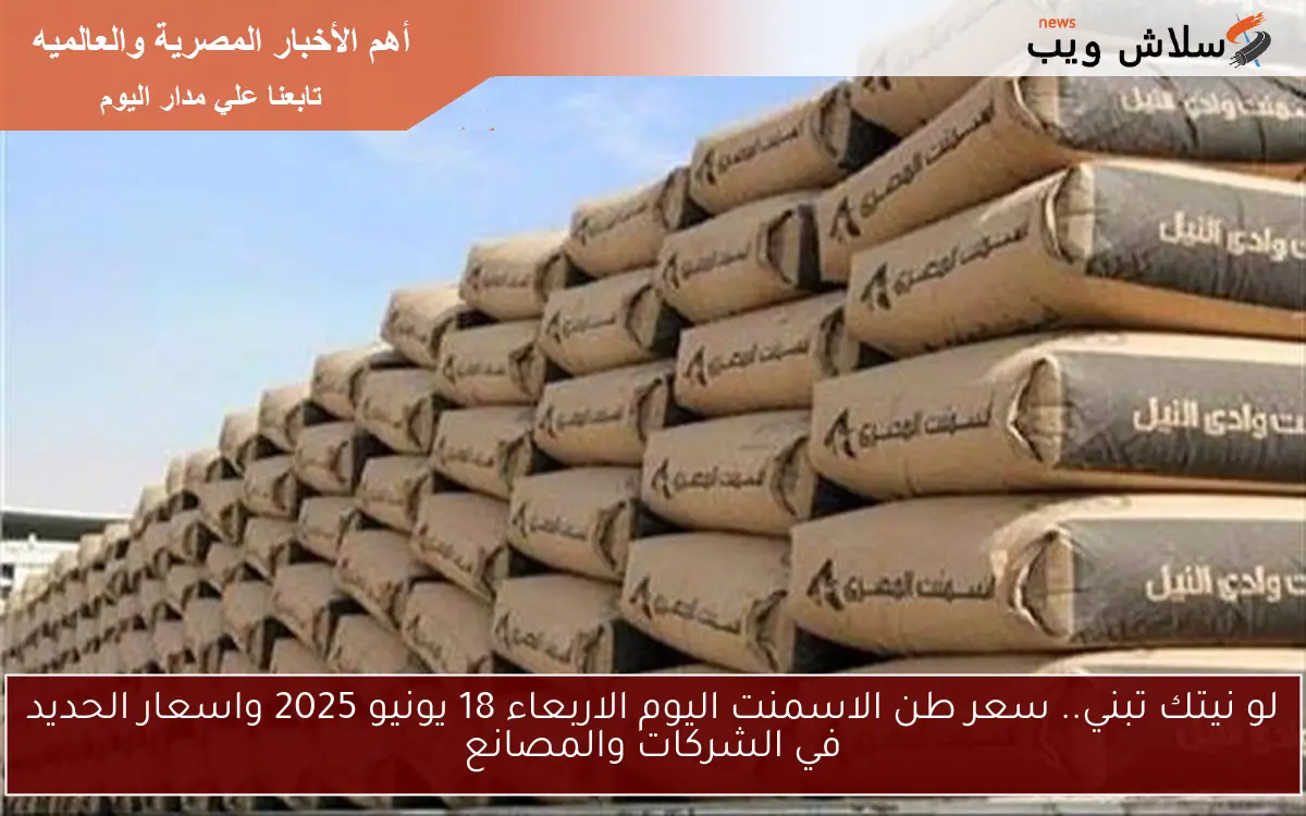 لو نيتك تبني.. سعر طن الاسمنت اليوم الاربعاء 18 يونيو 2025 واسعار الحديد في الشركات والمصانع