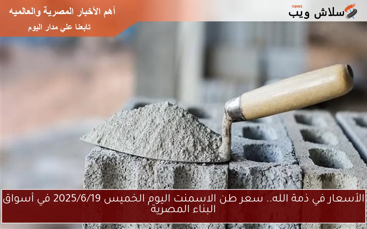 الأسعار في ذمة الله.. سعر طن الاسمنت اليوم الخميس 2025/6/19 في أسواق البناء المصرية