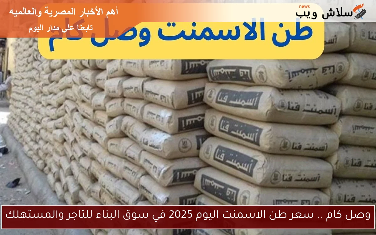 وصل كام .. سعر طن الاسمنت اليوم 2025 في سوق البناء للتاجر والمستهلك