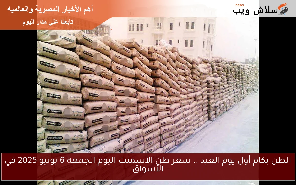 الطن بكام أول يوم العيد .. سعر طن الأسمنت اليوم الجمعة 6 يونيو 2025 في الأسواق
