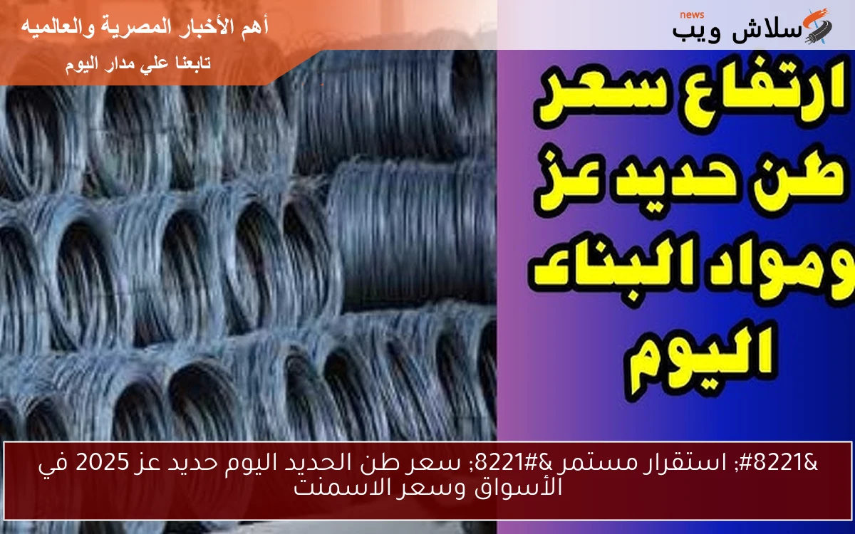 ” استقرار مستمر ” سعر طن الحديد اليوم حديد عز 2025 في الأسواق وسعر الاسمنت
