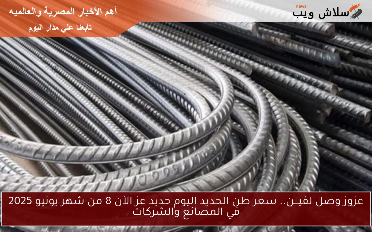 عزوز وصل لفيـــن.. سعر طن الحديد اليوم حديد عز الآن 8 من شهر يونيو 2025 في المصانع والشركات