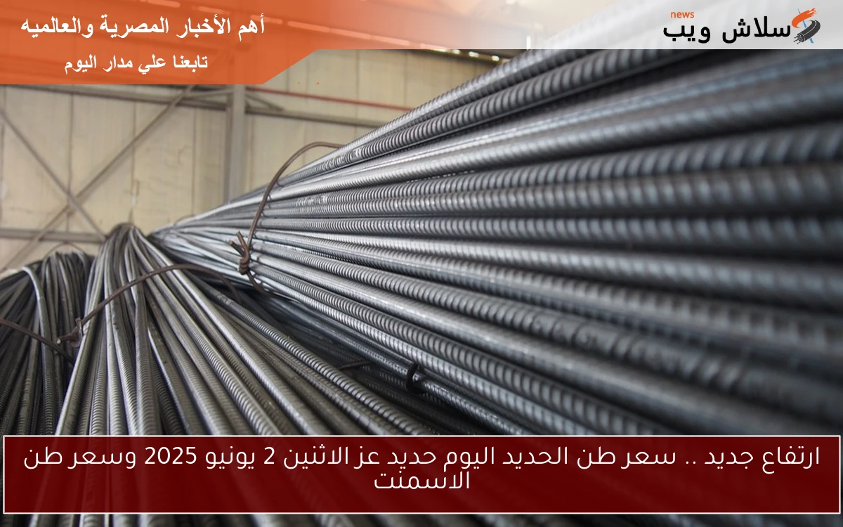 ارتفاع جديد .. سعر طن الحديد اليوم حديد عز الاثنين 2 يونيو 2025 وسعر طن الاسمنت