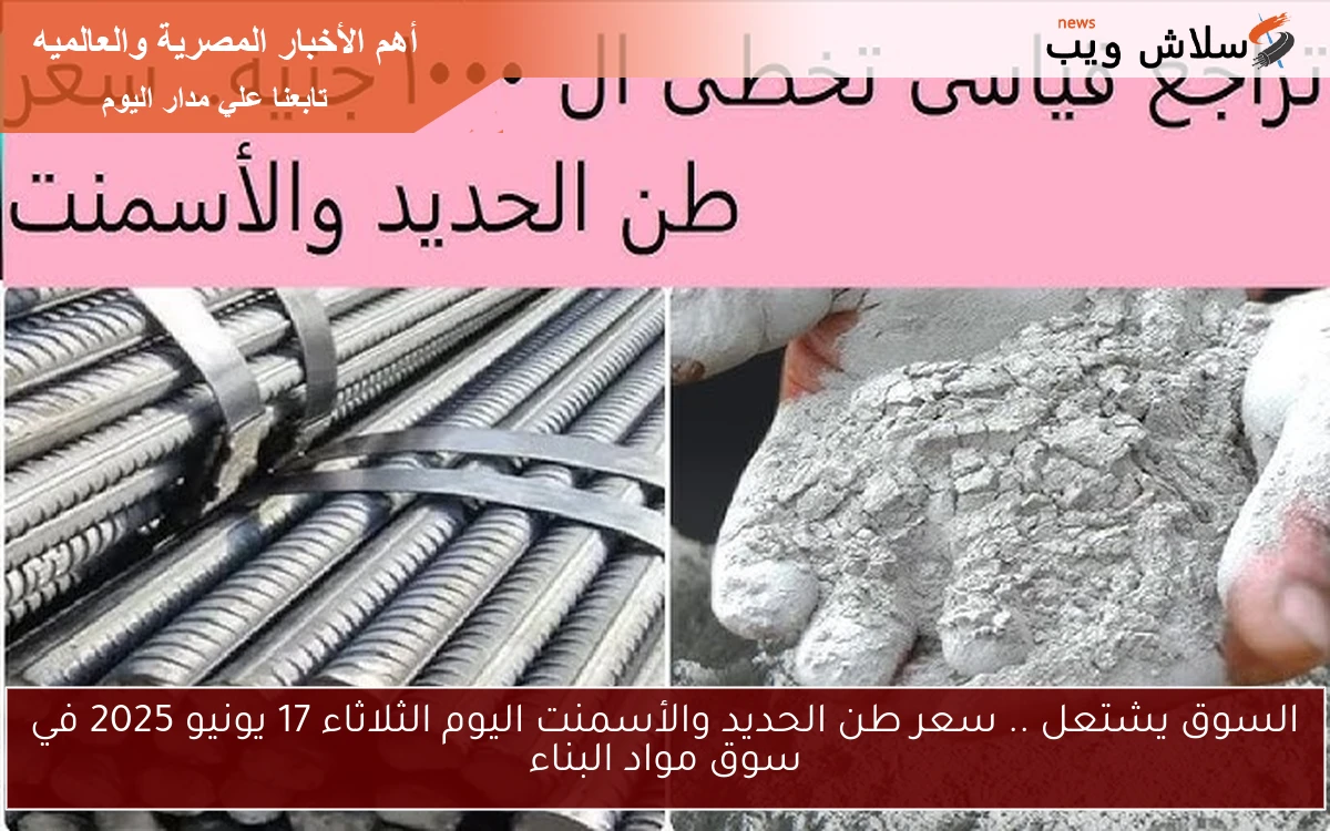 السوق يشتعل .. سعر طن الحديد والأسمنت اليوم الثلاثاء 17 يونيو 2025 في سوق مواد البناء