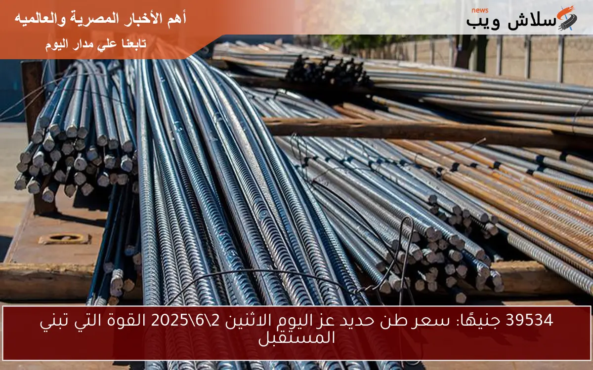 39534 جنيهًا: سعر طن حديد عز اليوم الاثنين 2\6\2025 القوة التي تبني المستقبل