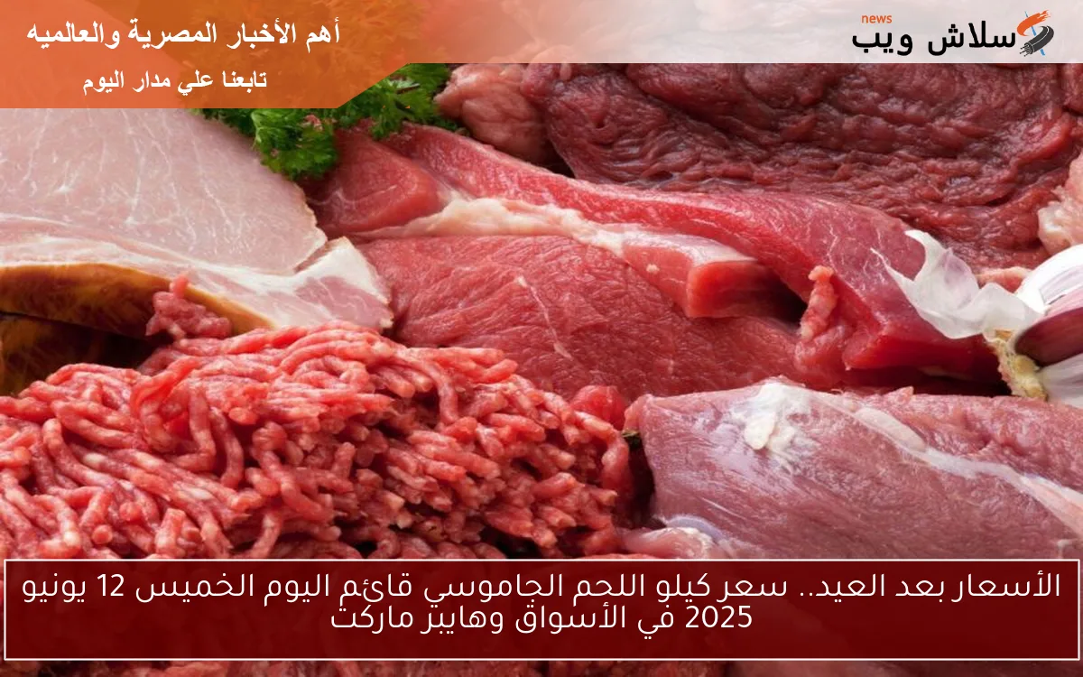 الأسعار بعد العيد.. سعر كيلو اللحم الجاموسي قائم اليوم الخميس 12 يونيو 2025 في الأسواق وهايبر ماركت