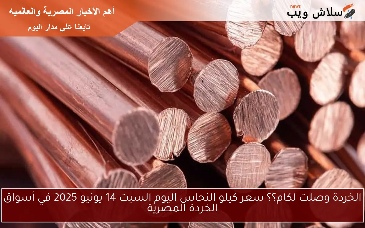 الخردة وصلت لكام؟؟ سعر كيلو النحاس اليوم السبت 14 يونيو 2025 في أسواق الخردة المصرية