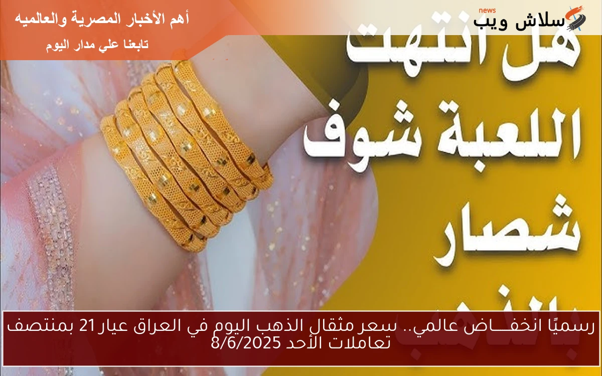 رسميًا انخفـــــــاض عالمي.. سعر مثقال الذهب اليوم في العراق عيار 21 بمنتصف تعاملات الأحد 8/6/2025