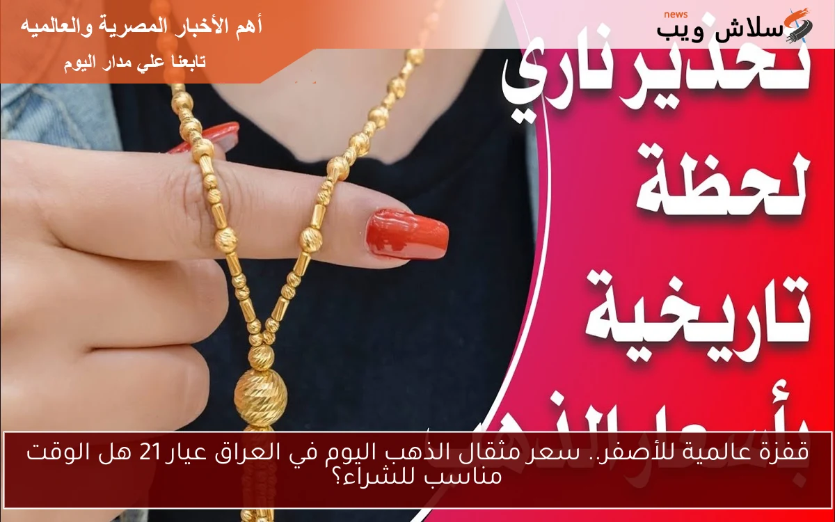 قفزة عالمية للأصفر.. سعر مثقال الذهب اليوم في العراق عيار 21 هل الوقت مناسب للشراء؟