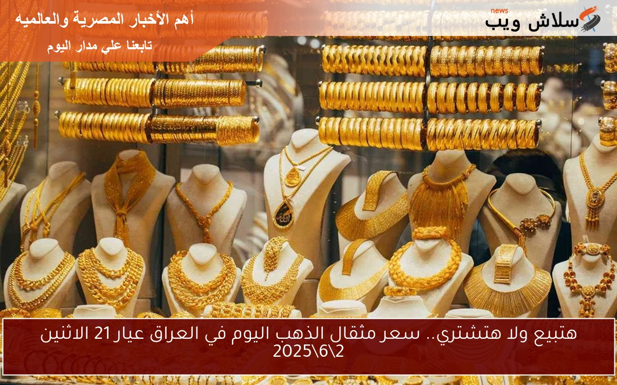 هتبيع ولا هتشتري.. سعر مثقال الذهب اليوم في العراق عيار 21 الاثنين 2\6\2025