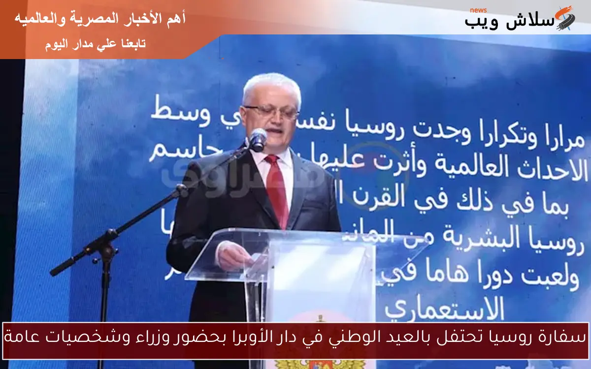 سفارة روسيا تحتفل بالعيد الوطني في دار الأوبرا بحضور وزراء وشخصيات عامة