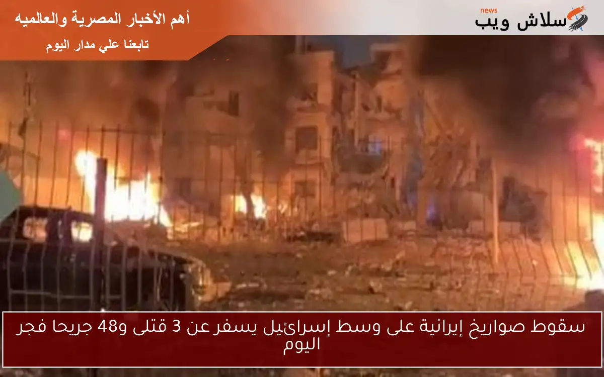 سقوط صواريخ إيرانية على وسط إسرائيل يسفر عن 3 قتلى و48 جريحا فجر اليوم