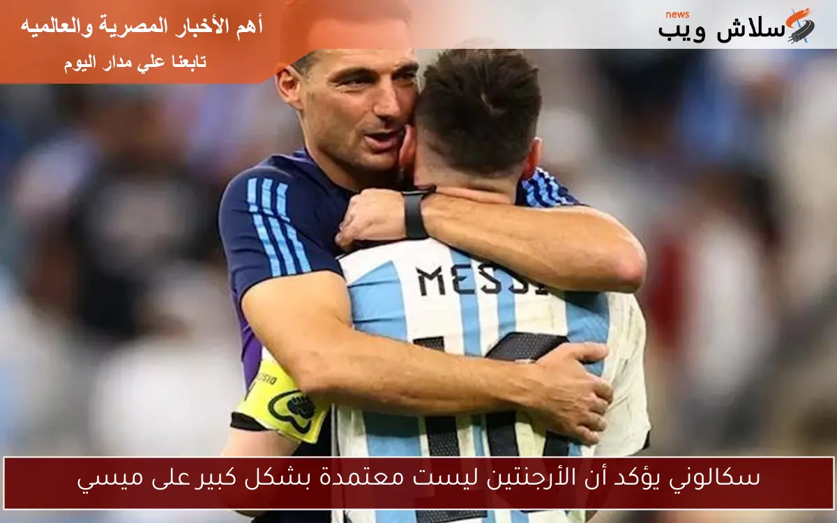 سكالوني يؤكد أن الأرجنتين ليست معتمدة بشكل كبير على ميسي