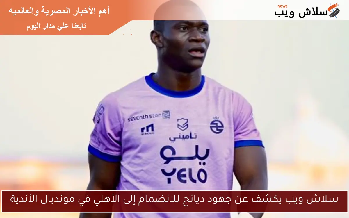 سلاش ويب يكشف عن جهود ديانج للانضمام إلى الأهلي في مونديال الأندية