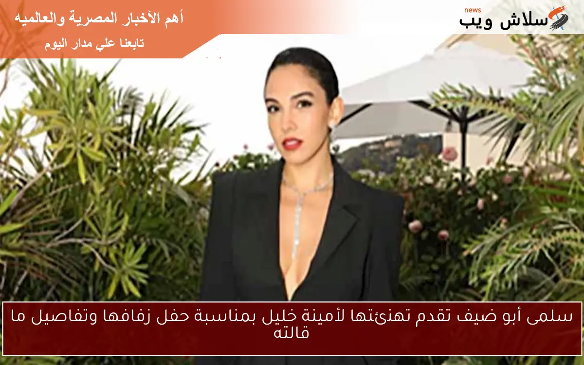 سلمى أبو ضيف تقدم تهنئتها لأمينة خليل بمناسبة حفل زفافها وتفاصيل ما قالته