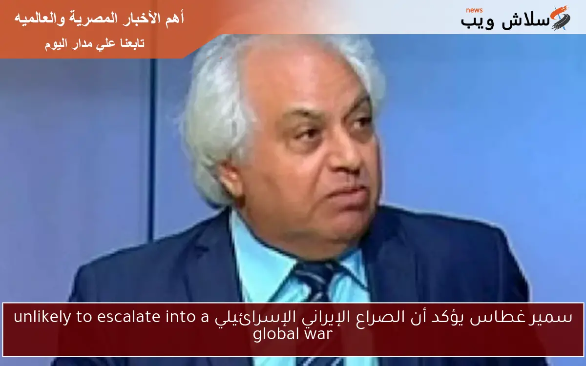 سمير غطاس يؤكد أن الصراع الإيراني الإسرائيلي unlikely to escalate into a global war
