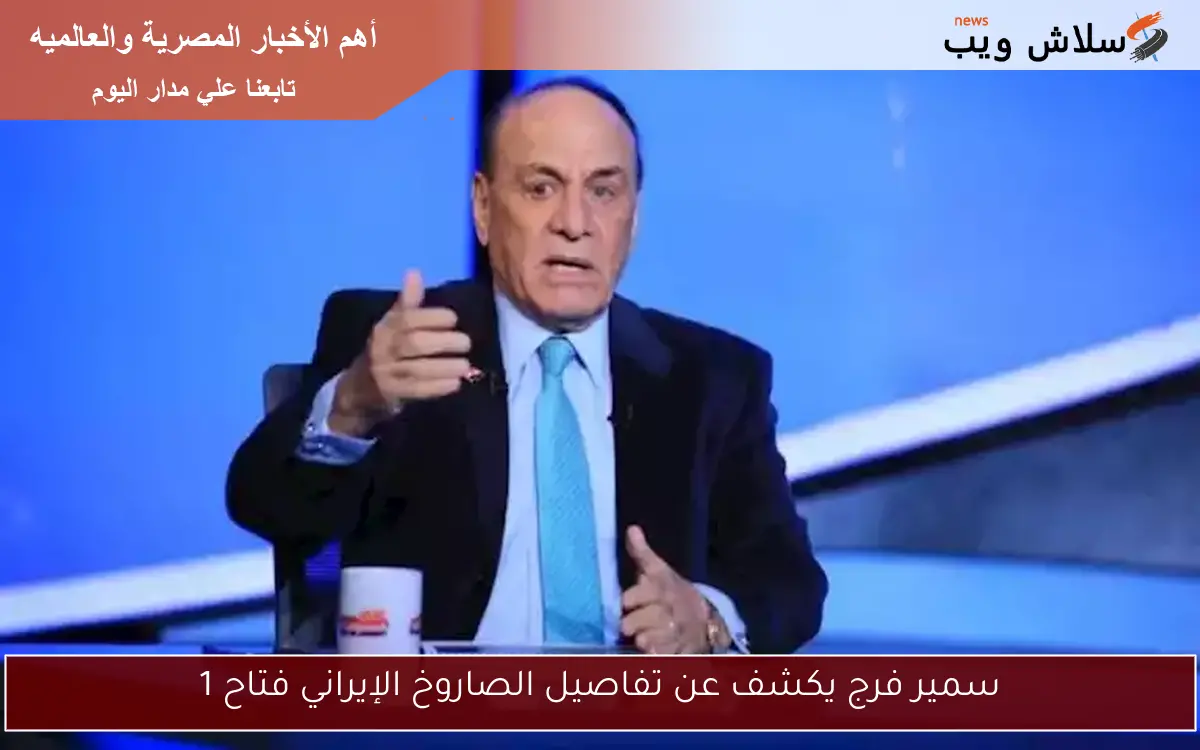 سمير فرج يكشف عن تفاصيل الصاروخ الإيراني فتاح 1