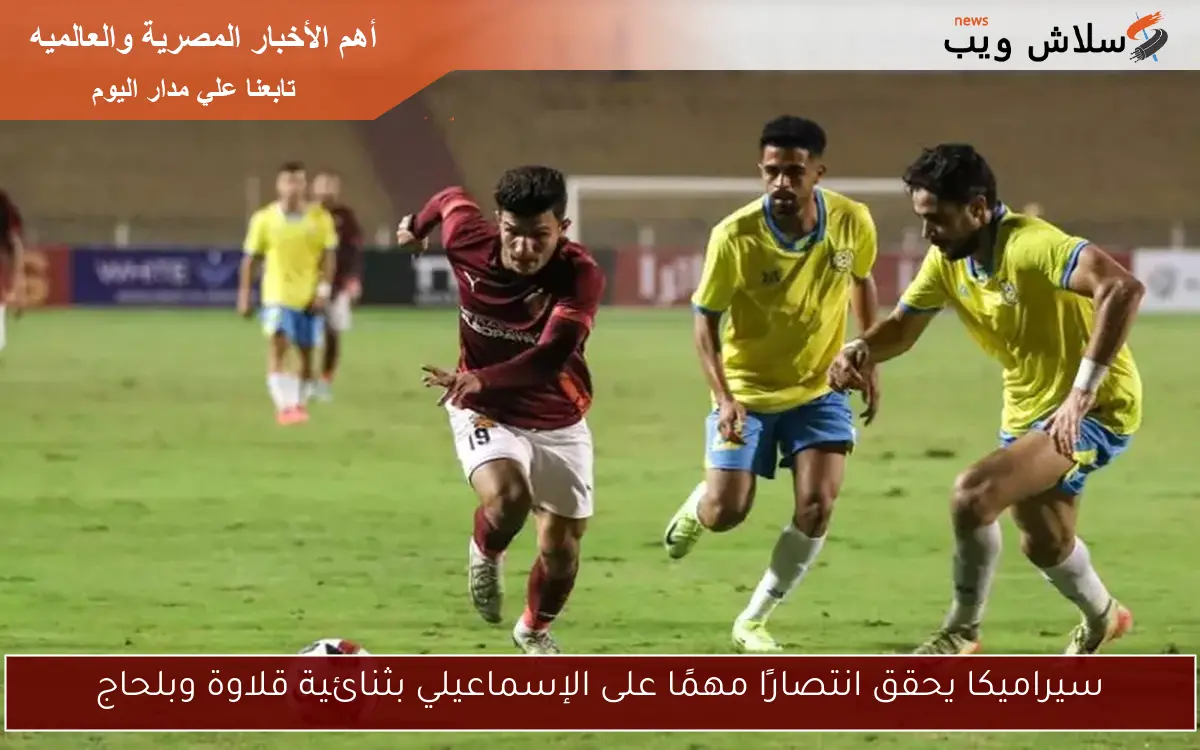 سيراميكا يحقق انتصارًا مهمًا على الإسماعيلي بثنائية قلاوة وبلحاج