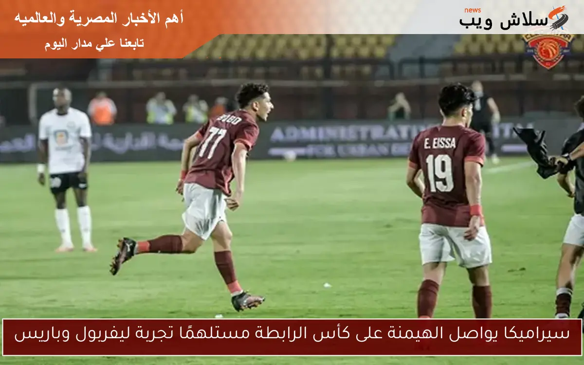 سيراميكا يواصل الهيمنة على كأس الرابطة مستلهمًا تجربة ليفربول وباريس