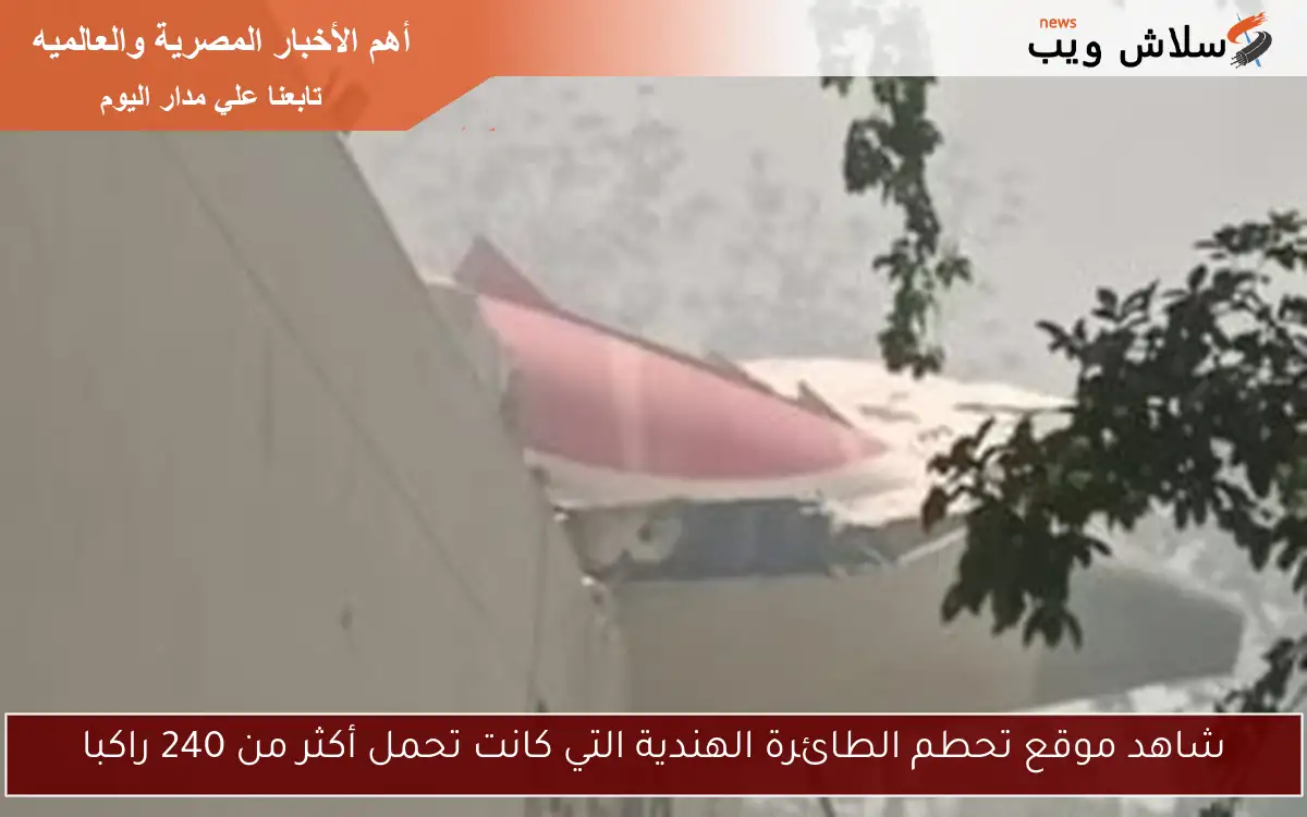 شاهد موقع تحطم الطائرة الهندية التي كانت تحمل أكثر من 240 راكبا