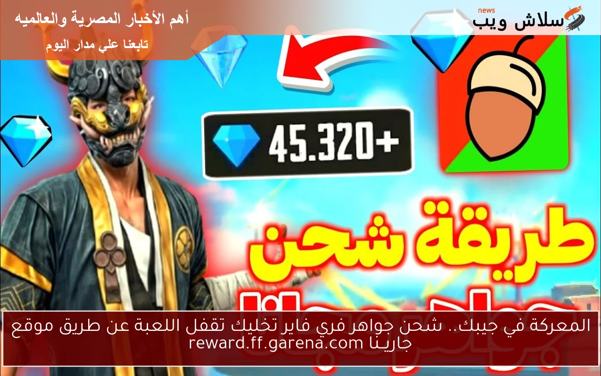 المعركة في جيبك.. شحن جواهر فري فاير تخليك تقفل اللعبة عن طريق موقع جاريــنا reward.ff.garena.com