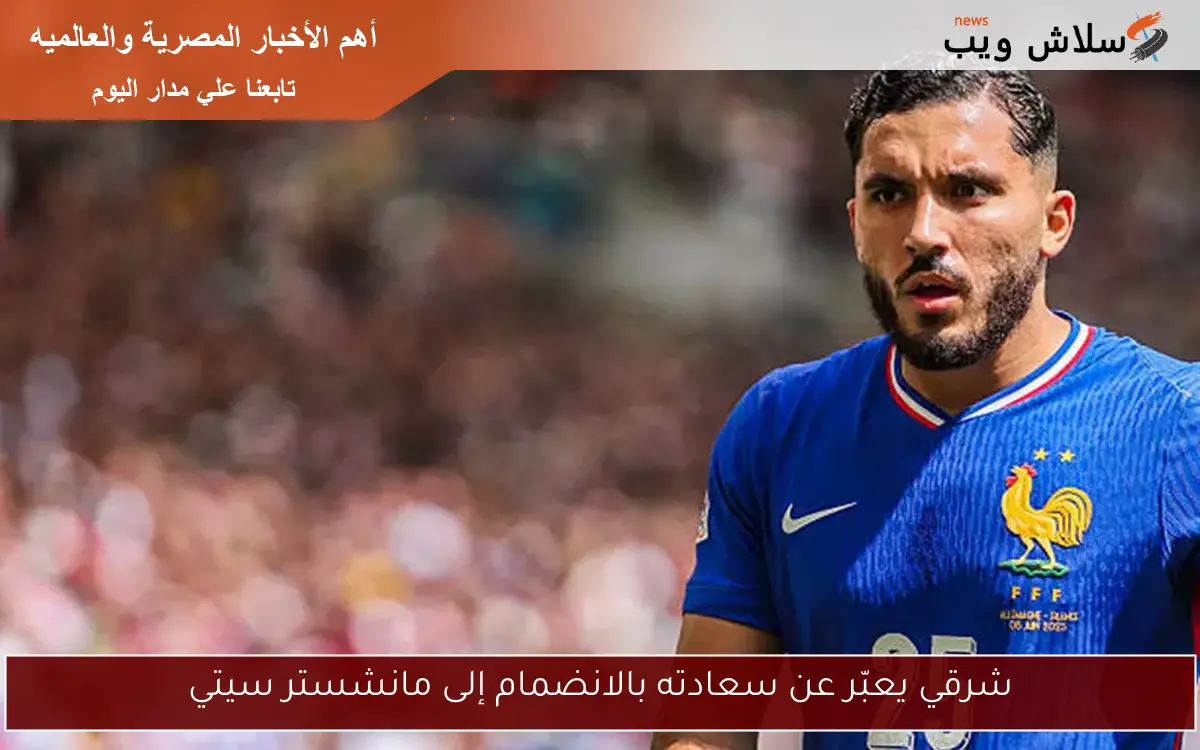 شرقي يعبّر عن سعادته بالانضمام إلى مانشستر سيتي