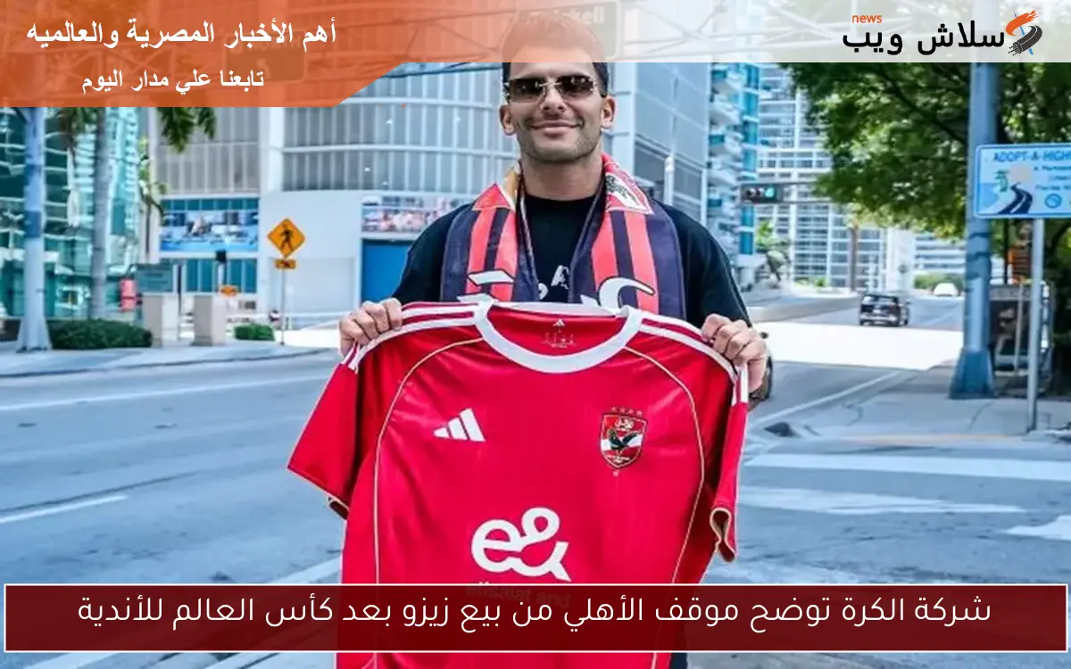 شركة الكرة توضح موقف الأهلي من بيع زيزو بعد كأس العالم للأندية