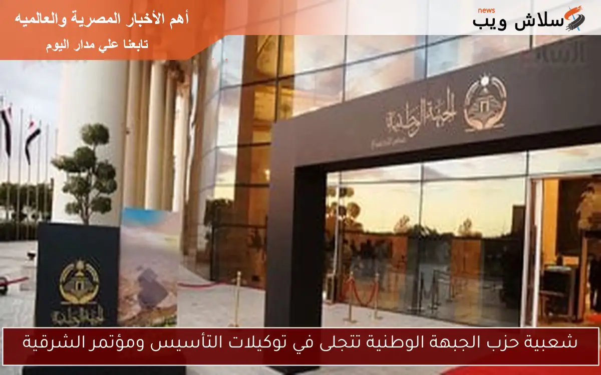 شعبية حزب الجبهة الوطنية تتجلى في توكيلات التأسيس ومؤتمر الشرقية