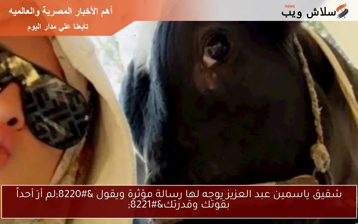 شقيق ياسمين عبد العزيز يوجه لها رسالة مؤثرة ويقول “لم أرَ أحداً بقوتك وقدرتك”