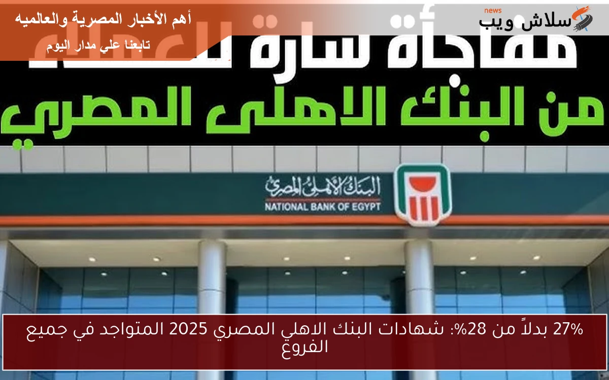 27% بدلاً من 28%: شهادات البنك الاهلي المصري 2025 المتواجد في جميع الفروع