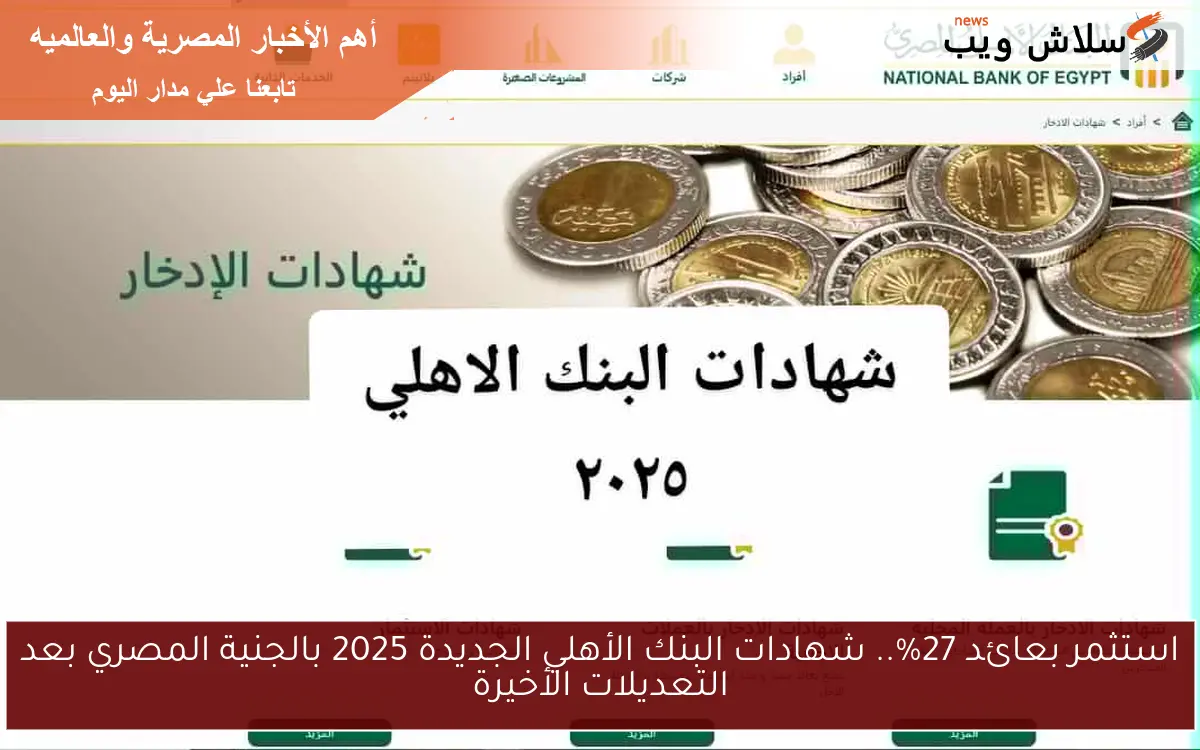 استثمر بعائد 27%.. شهادات البنك الأهلي الجديدة 2025 بالجنية المصري بعد التعديلات الأخيرة